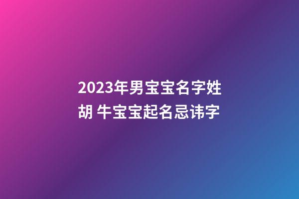 2023年男宝宝名字姓胡 牛宝宝起名忌讳字
